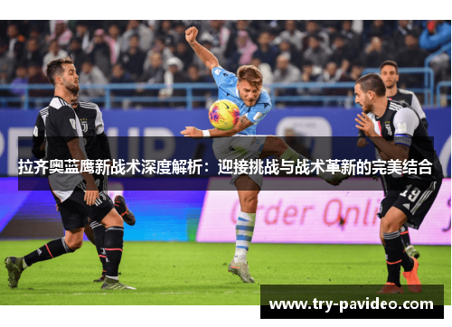 拉齐奥蓝鹰新战术深度解析：迎接挑战与战术革新的完美结合