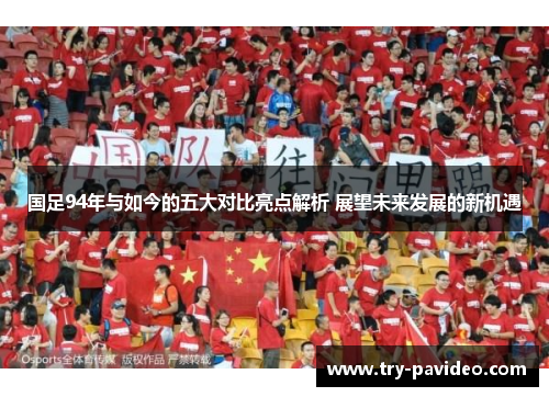 国足94年与如今的五大对比亮点解析 展望未来发展的新机遇