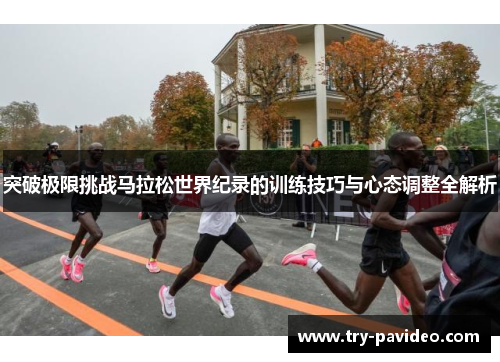 突破极限挑战马拉松世界纪录的训练技巧与心态调整全解析