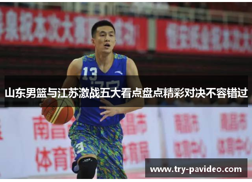 山东男篮与江苏激战五大看点盘点精彩对决不容错过