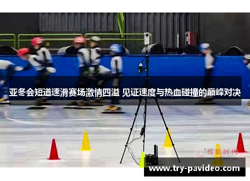 亚冬会短道速滑赛场激情四溢 见证速度与热血碰撞的巅峰对决