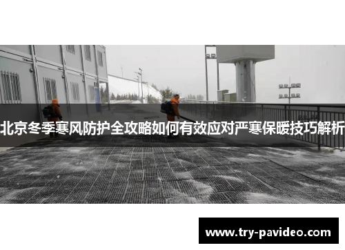 北京冬季寒风防护全攻略如何有效应对严寒保暖技巧解析
