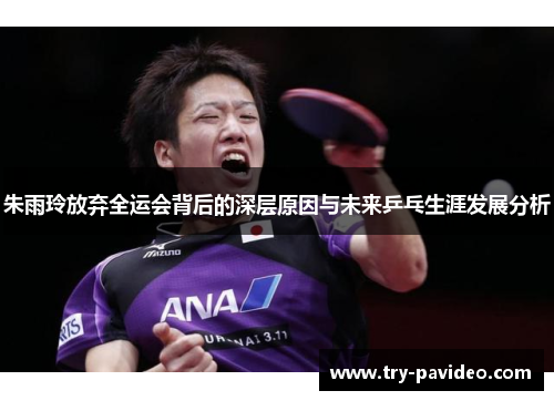 朱雨玲放弃全运会背后的深层原因与未来乒乓生涯发展分析