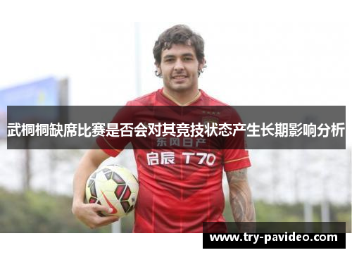 武桐桐缺席比赛是否会对其竞技状态产生长期影响分析