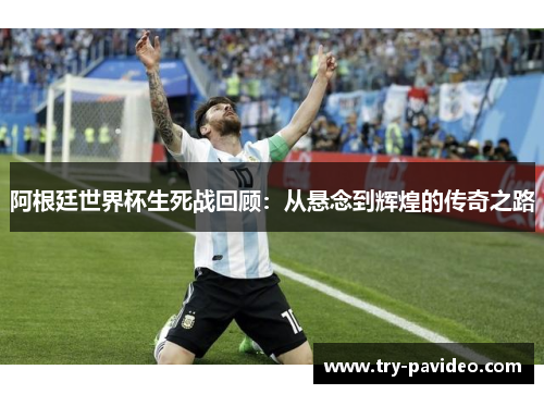 阿根廷世界杯生死战回顾：从悬念到辉煌的传奇之路