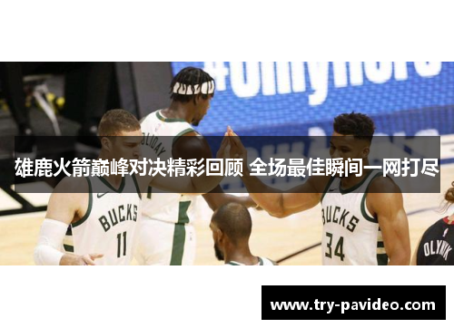 雄鹿火箭巅峰对决精彩回顾 全场最佳瞬间一网打尽