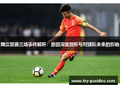 魏震禁赛三场事件解析：原因深度剖析与对球队未来的影响