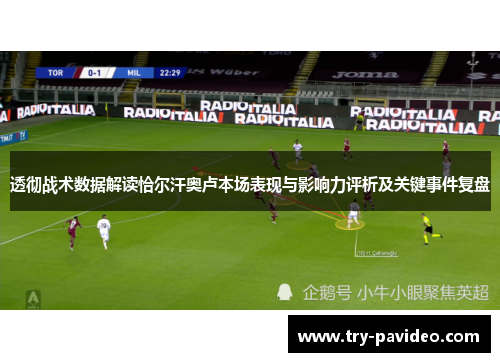 透彻战术数据解读恰尔汗奥卢本场表现与影响力评析及关键事件复盘 透彻战术数据解读恰尔汗奥卢本场表现与影响力评析及关键事件复盘