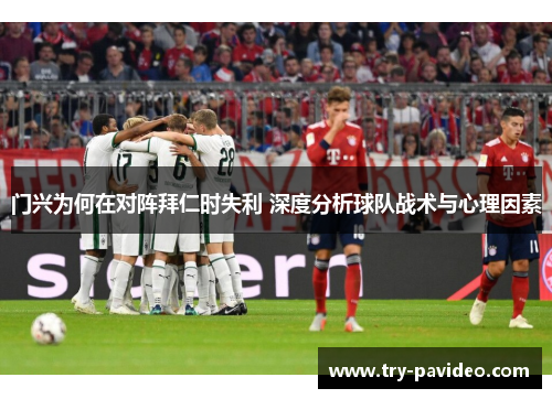 门兴为何在对阵拜仁时失利 深度分析球队战术与心理因素 门兴为何在对阵拜仁时失利 深度分析球队战术与心理因素