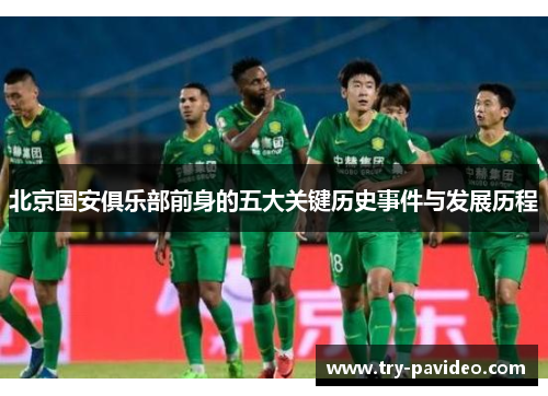 北京国安俱乐部前身的五大关键历史事件与发展历程 北京国安俱乐部前身的五大关键历史事件与发展历程