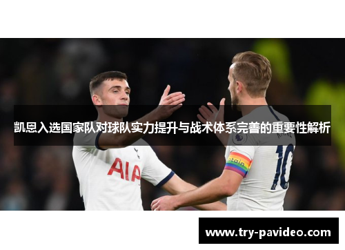凯恩入选国家队对球队实力提升与战术体系完善的重要性解析