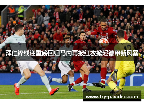 拜仁锋线迎重磅回归马内再披红衣掀起德甲新风暴 拜仁锋线迎重磅回归马内再披红衣掀起德甲新风暴