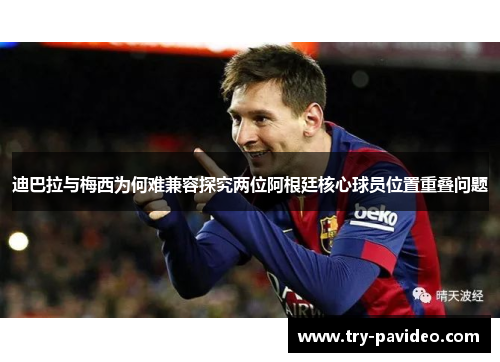 迪巴拉与梅西为何难兼容探究两位阿根廷核心球员位置重叠问题