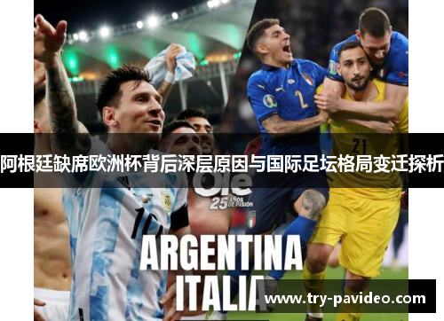 阿根廷缺席欧洲杯背后深层原因与国际足坛格局变迁探析
