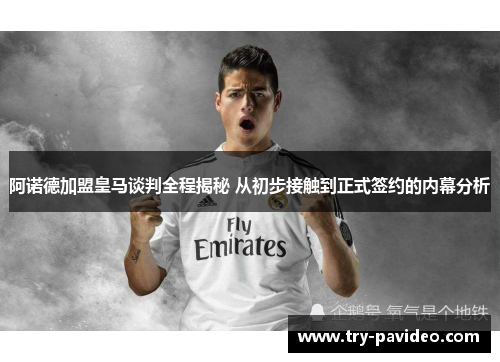 阿诺德加盟皇马谈判全程揭秘 从初步接触到正式签约的内幕分析 阿诺德加盟皇马谈判全程揭秘 从初步接触到正式签约的内幕分析