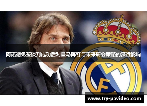 阿诺德免签谈判成功后对皇马阵容与未来转会策略的深远影响 阿诺德免签谈判成功后对皇马阵容与未来转会策略的深远影响