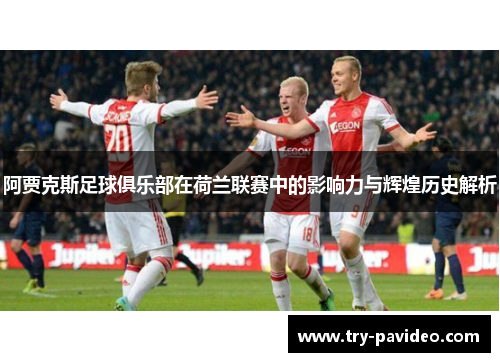 阿贾克斯足球俱乐部在荷兰联赛中的影响力与辉煌历史解析 阿贾克斯足球俱乐部在荷兰联赛中的影响力与辉煌历史解析
