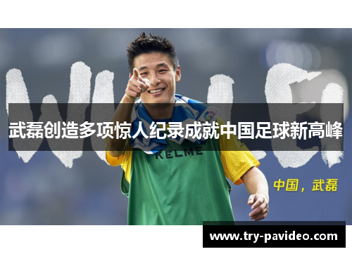 武磊创造多项惊人纪录成就中国足球新高峰 武磊创造多项惊人纪录成就中国足球新高峰