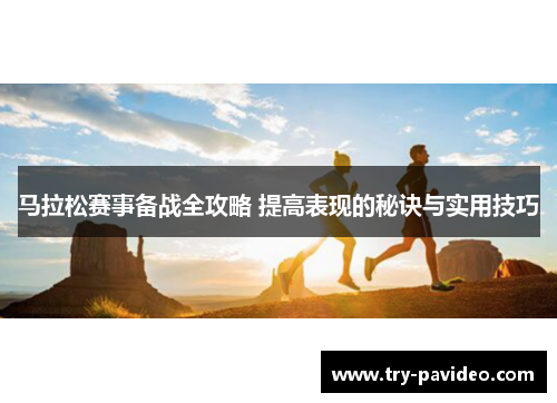 马拉松赛事备战全攻略 提高表现的秘诀与实用技巧 马拉松赛事备战全攻略 提高表现的秘诀与实用技巧