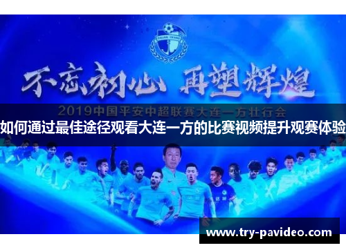 如何通过最佳途径观看大连一方的比赛视频提升观赛体验 如何通过最佳途径观看大连一方的比赛视频提升观赛体验