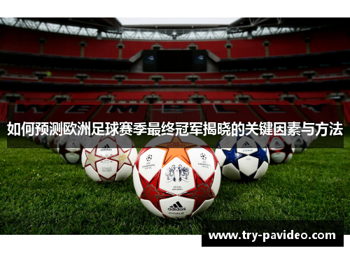 如何预测欧洲足球赛季最终冠军揭晓的关键因素与方法