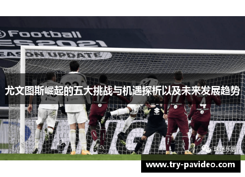 尤文图斯崛起的五大挑战与机遇探析以及未来发展趋势 尤文图斯崛起的五大挑战与机遇探析以及未来发展趋势