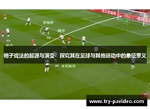 帽子戏法的起源与演变：探究其在足球与其他运动中的象征意义