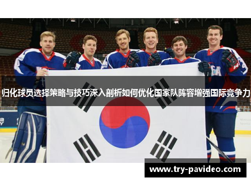 归化球员选择策略与技巧深入剖析如何优化国家队阵容增强国际竞争力