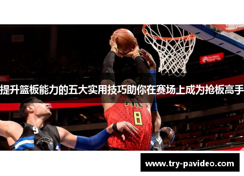 提升篮板能力的五大实用技巧助你在赛场上成为抢板高手