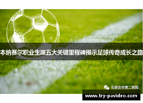 本纳赛尔职业生涯五大关键里程碑揭示足球传奇成长之路