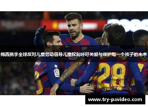 梅西携手全球反对儿童劳动倡导儿童权利呼吁关爱与保护每一个孩子的未来