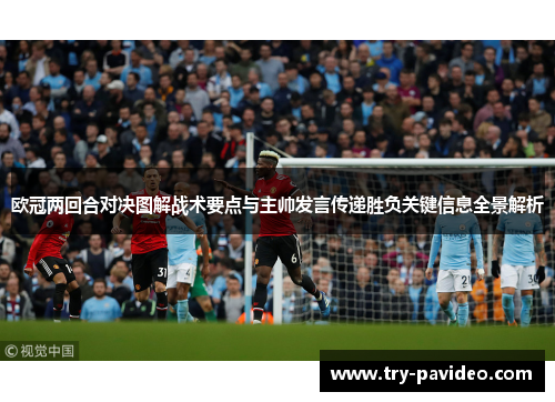 欧冠两回合对决图解战术要点与主帅发言传递胜负关键信息全景解析