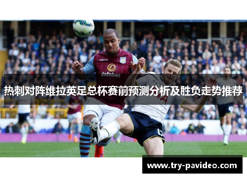 热刺对阵维拉英足总杯赛前预测分析及胜负走势推荐