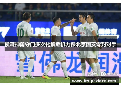 侯森神勇守门多次化解危机力保北京国安零封对手