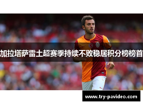 加拉塔萨雷土超赛季持续不败稳居积分榜榜首 加拉塔萨雷土超赛季持续不败稳居积分榜榜首
