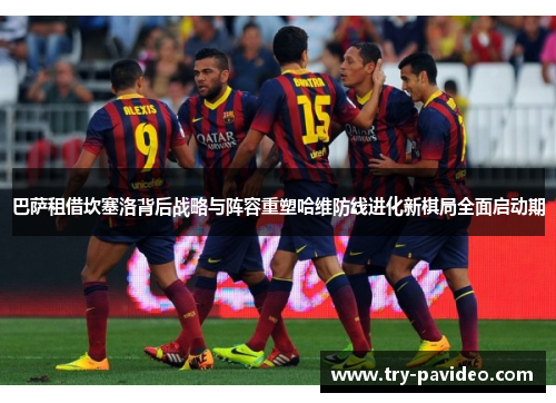 巴萨租借坎塞洛背后战略与阵容重塑哈维防线进化新棋局全面启动期 巴萨租借坎塞洛背后战略与阵容重塑哈维防线进化新棋局全面启动期