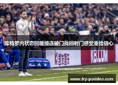 库特罗内状态回暖接连破门找回射门感觉重拾信心