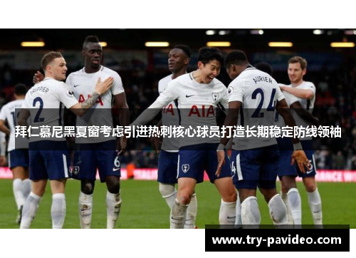 拜仁慕尼黑夏窗考虑引进热刺核心球员打造长期稳定防线领袖 拜仁慕尼黑夏窗考虑引进热刺核心球员打造长期稳定防线领袖