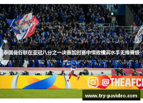 泰国曼谷联在亚冠八分之一决赛加时赛中惜败横滨水手无缘晋级 泰国曼谷联在亚冠八分之一决赛加时赛中惜败横滨水手无缘晋级