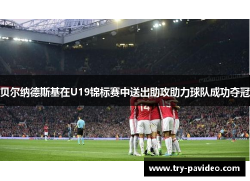 贝尔纳德斯基在U19锦标赛中送出助攻助力球队成功夺冠