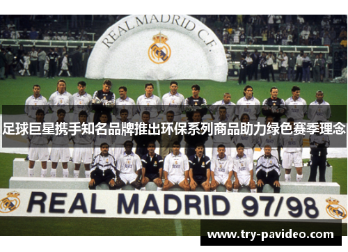 足球巨星携手知名品牌推出环保系列商品助力绿色赛季理念 足球巨星携手知名品牌推出环保系列商品助力绿色赛季理念