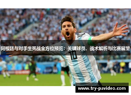 阿根廷与对手生死战全方位预览：关键球员、战术解析与比赛展望