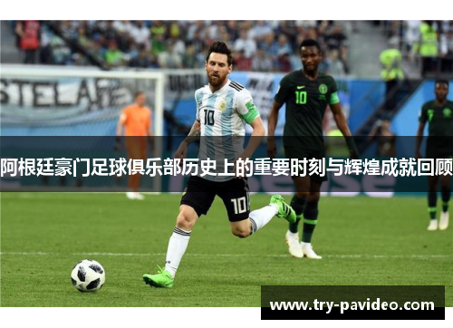 阿根廷豪门足球俱乐部历史上的重要时刻与辉煌成就回顾