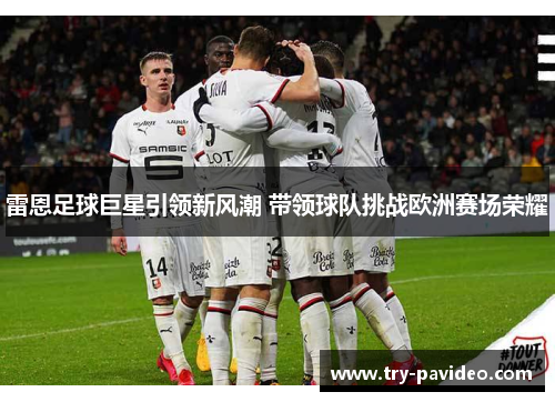 雷恩足球巨星引领新风潮 带领球队挑战欧洲赛场荣耀