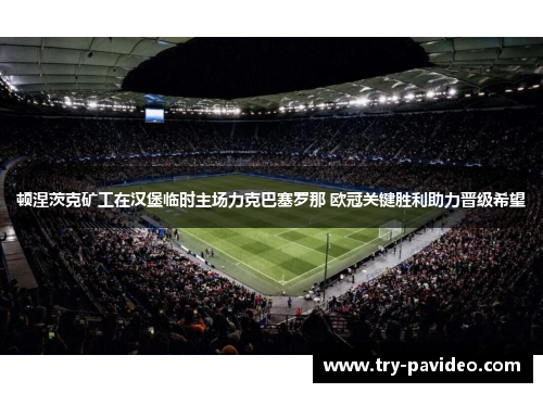 顿涅茨克矿工在汉堡临时主场力克巴塞罗那 欧冠关键胜利助力晋级希望