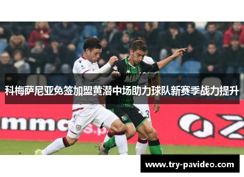 科梅萨尼亚免签加盟黄潜中场助力球队新赛季战力提升 科梅萨尼亚免签加盟黄潜中场助力球队新赛季战力提升