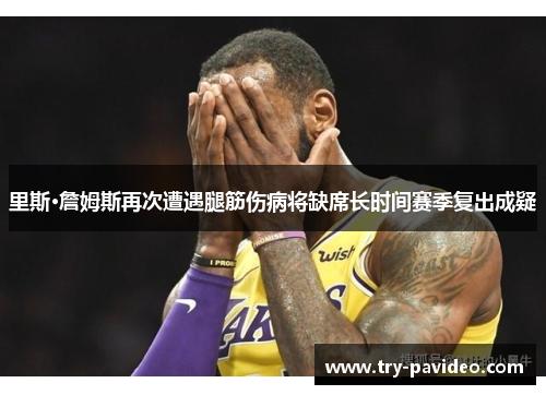里斯·詹姆斯再次遭遇腿筋伤病将缺席长时间赛季复出成疑 里斯·詹姆斯再次遭遇腿筋伤病将缺席长时间赛季复出成疑