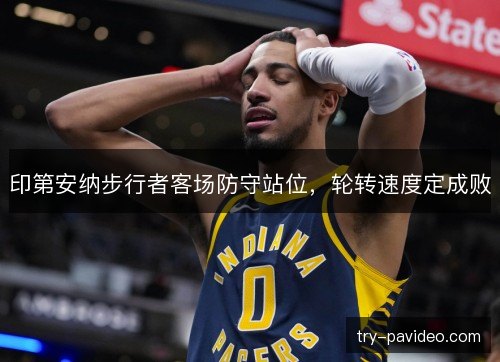 印第安纳步行者客场防守站位，轮转速度定成败