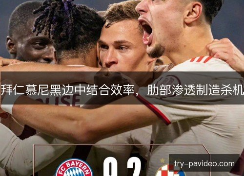 拜仁慕尼黑边中结合效率,肋部渗透制造杀机 拜仁慕尼黑边中结合效率,肋部渗透制造杀机