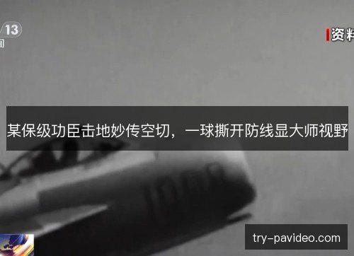 某保级功臣击地妙传空切,一球撕开防线显大师视野 某保级功臣击地妙传空切,一球撕开防线显大师视野